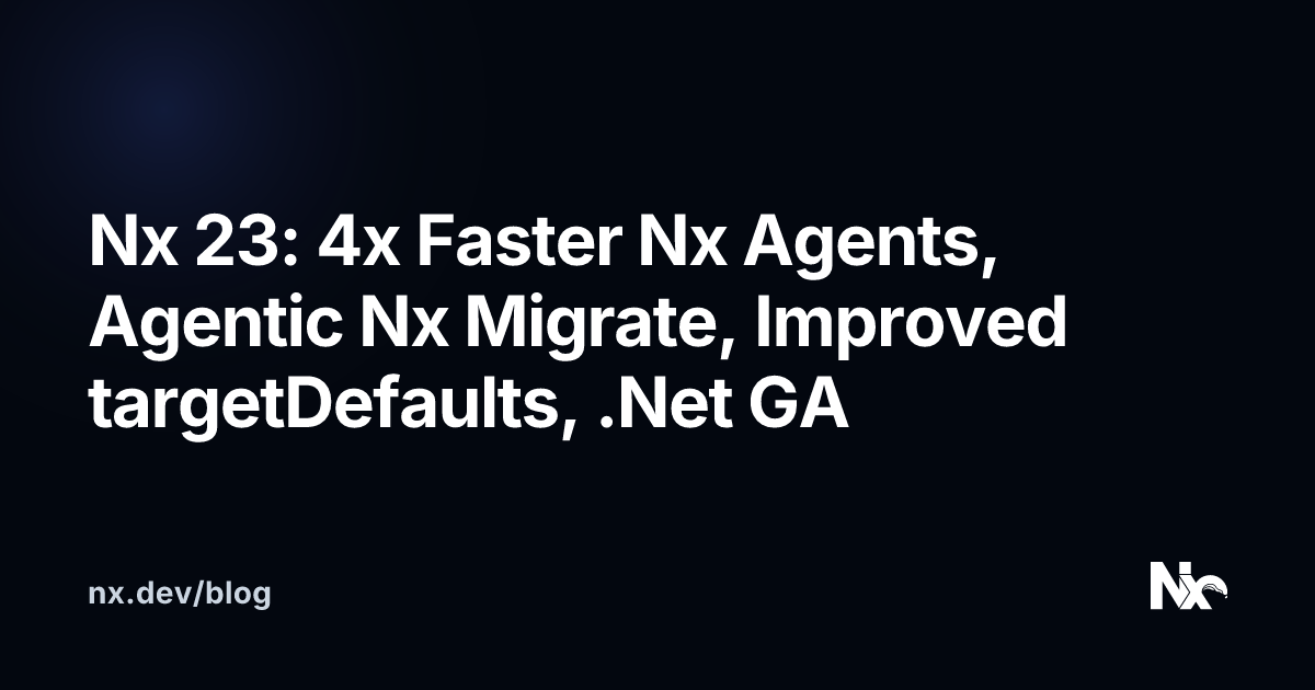 Nx 23: 4x Faster Nx Agents, Agentic Nx Migrate, improved targetDefaults, .Net GA