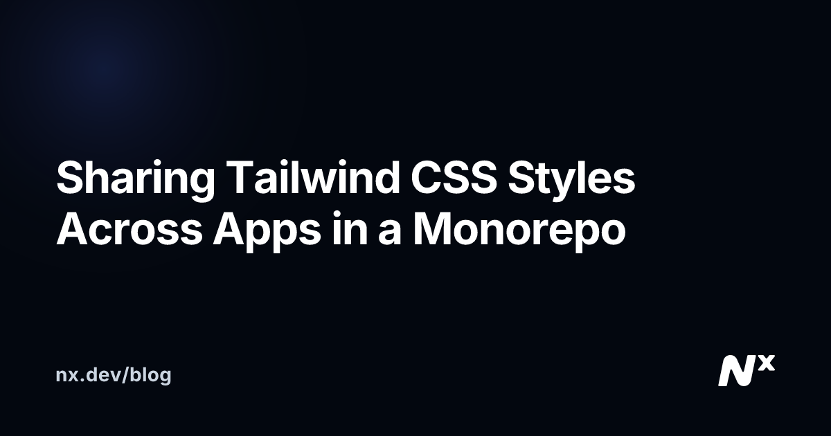 Sharing Tailwind CSS Styles Across Apps in a Monorepo | Nx Blog